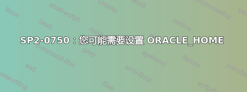 SP2-0750：您可能需要设置 ORACLE_HOME