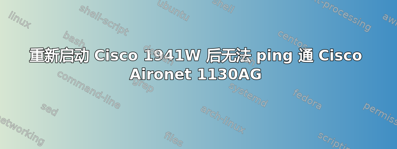 重新启动 Cisco 1941W 后无法 ping 通 Cisco Aironet 1130AG