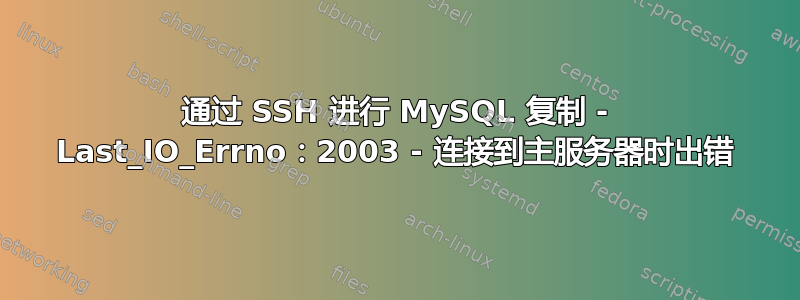 通过 SSH 进行 MySQL 复制 - Last_IO_Errno：2003 - 连接到主服务器时出错