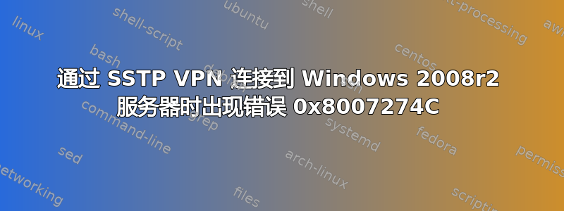 通过 SSTP VPN 连接到 Windows 2008r2 服务器时出现错误 0x8007274C