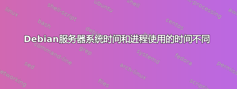 Debian服务器系统时间和进程使用的时间不同