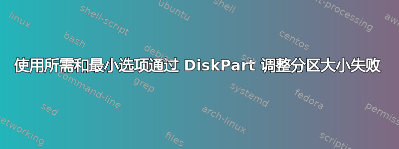 使用所需和最小选项通过 DiskPart 调整分区大小失败