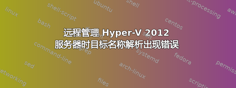 远程管理 Hyper-V 2012 服务器时目标名称解析出现错误