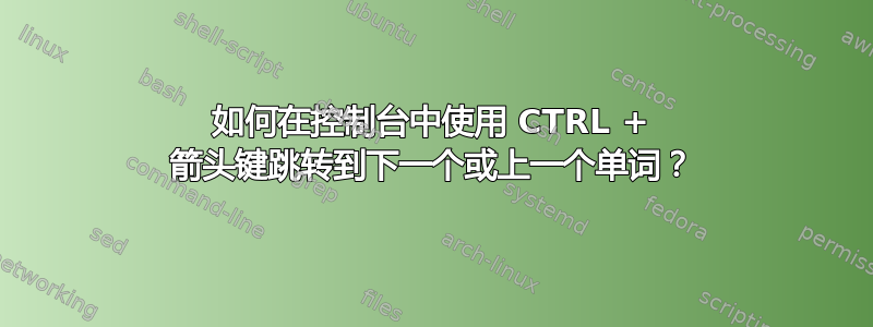 如何在控制台中使用 CTRL + 箭头键跳转到下一个或上一个单词？