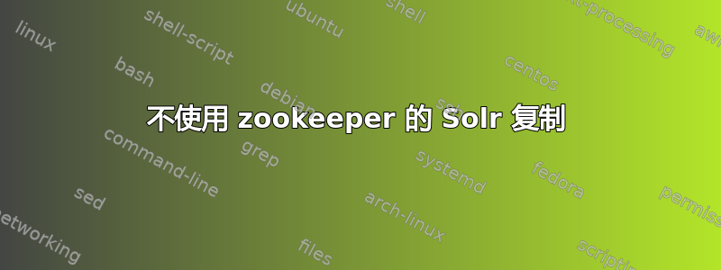 不使用 zookeeper 的 Solr 复制