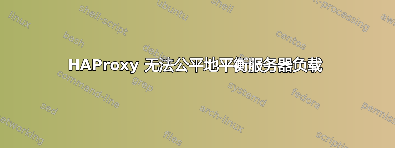 HAProxy 无法公平地平衡服务器负载