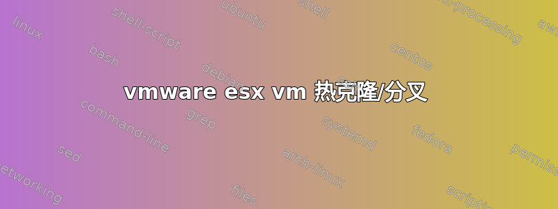 vmware esx vm 热克隆/分叉