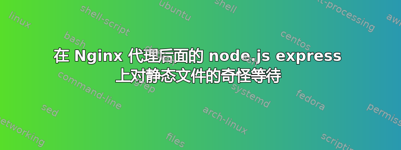 在 Nginx 代理后面的 node.js express 上对静态文件的奇怪等待