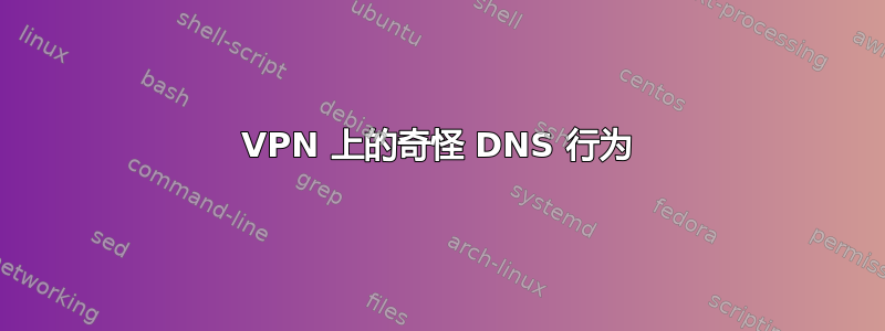 VPN 上的奇怪 DNS 行为