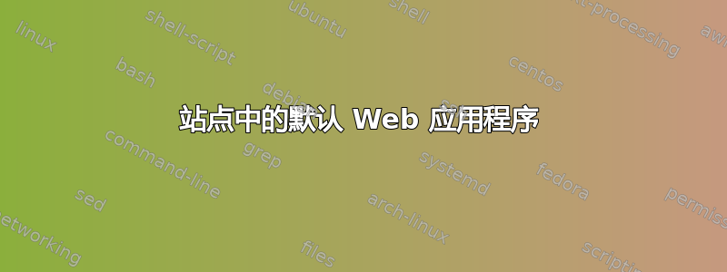 站点中的默认 Web 应用程序