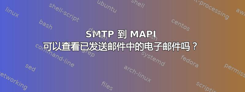 SMTP 到 MAPI 可以查看已发送邮件中的电子邮件吗？