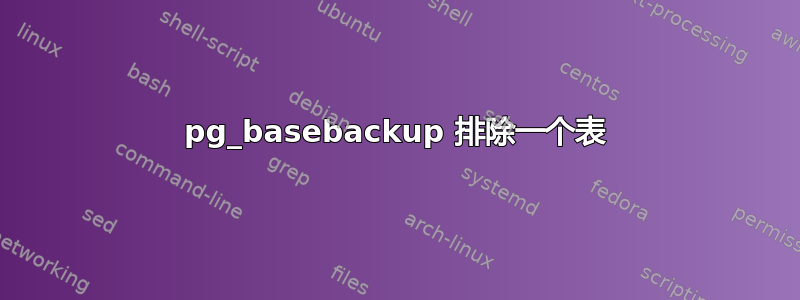 pg_basebackup 排除一个表