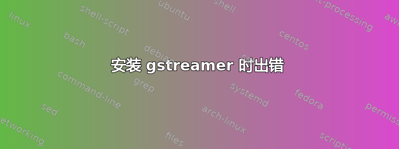 安装 gstreamer 时出错