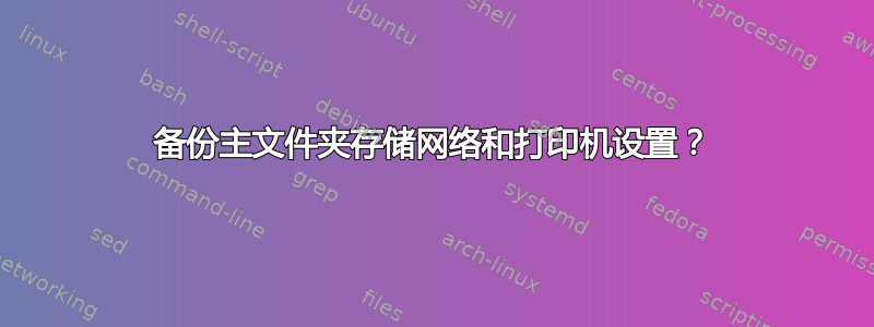 备份主文件夹存储网络和打印机设置？