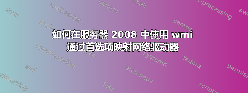 如何在服务器 2008 中使用 wmi 通过首选项映射网络驱动器