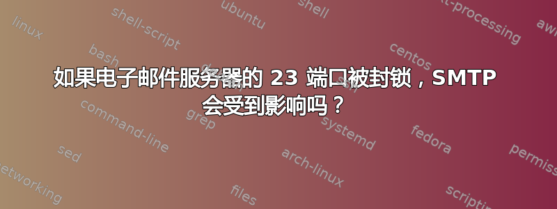 如果电子邮件服务器的 23 端口被封锁，SMTP 会受到影响吗？