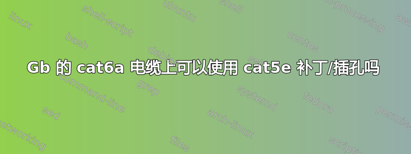 10Gb 的 cat6a 电缆上可以使用 cat5e 补丁/插孔吗