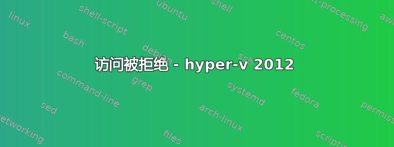 访问被拒绝 - hyper-v 2012