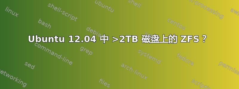 Ubuntu 12.04 中 >2TB 磁盘上的 ZFS？