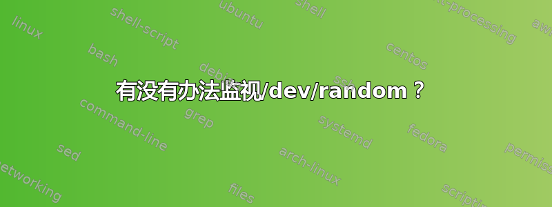 有没有办法监视/dev/random？