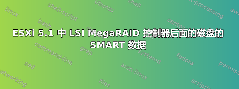 ESXi 5.1 中 LSI MegaRAID 控制器后面的磁盘的 SMART 数据