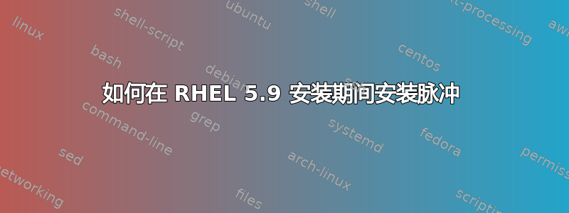 如何在 RHEL 5.9 安装期间安装脉冲