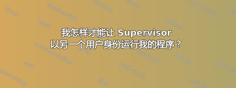 我怎样才能让 Supervisor 以另一个用户身份运行我的程序？