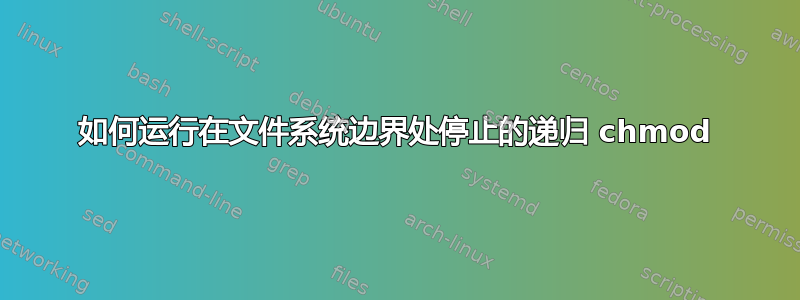 如何运行在文件系统边界处停止的递归 chmod