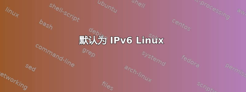 默认为 IPv6 Linux