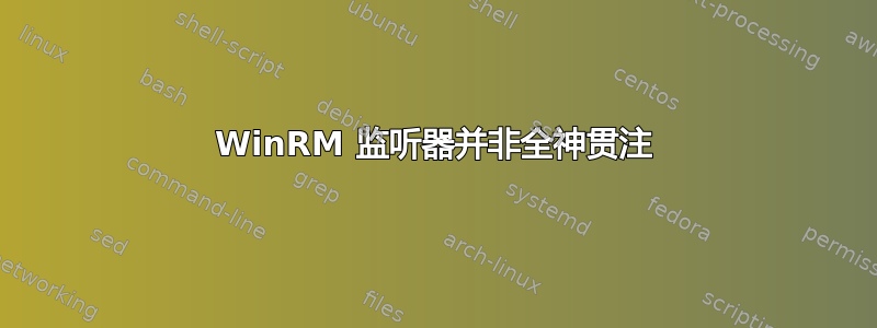 WinRM 监听器并非全神贯注