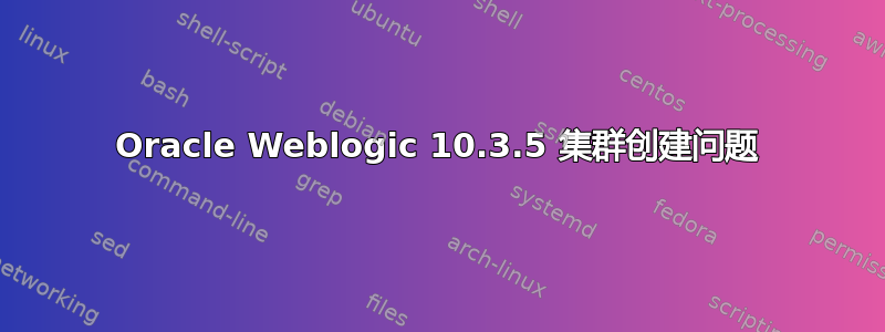 Oracle Weblogic 10.3.5 集群创建问题