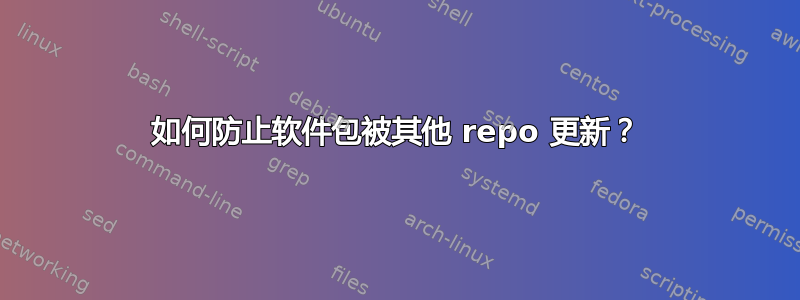 如何防止软件包被其他 repo 更新？