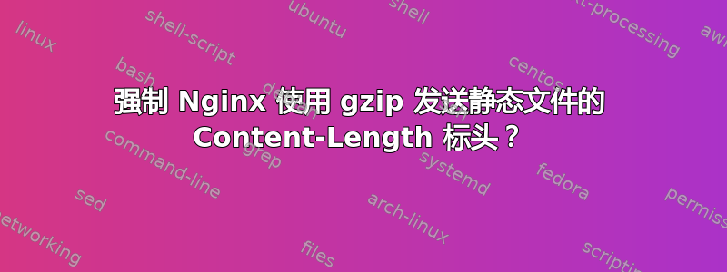 强制 Nginx 使用 gzip 发送静态文件的 Content-Length 标头？