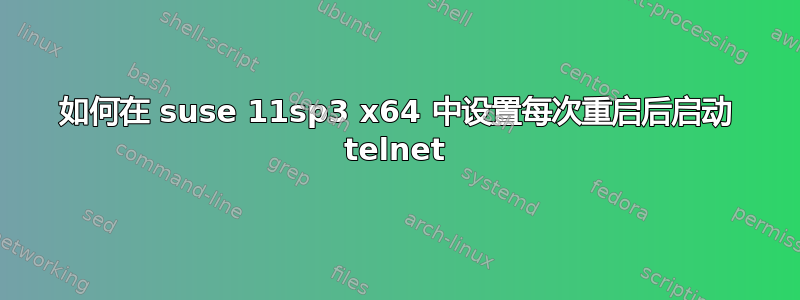 如何在 suse 11sp3 x64 中设置每次重启后启动 telnet