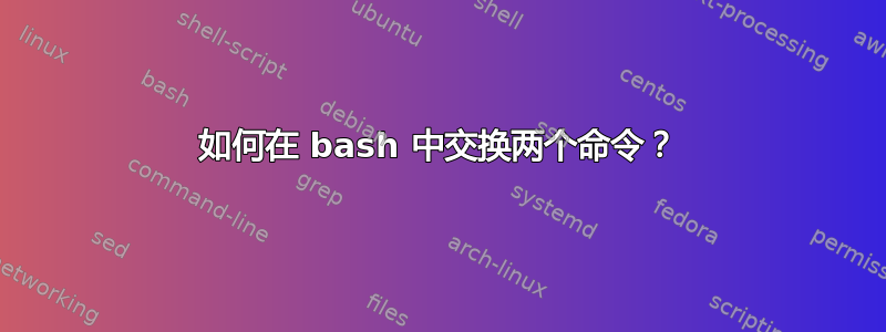 如何在 bash 中交换两个命令？