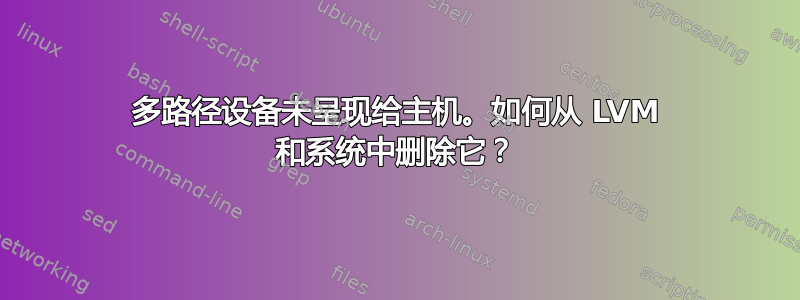 多路径设备未呈现给主机。如何从 LVM 和系统中删除它？