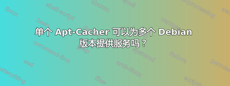 单个 Apt-Cacher 可以为多个 Debian 版本提供服务吗？