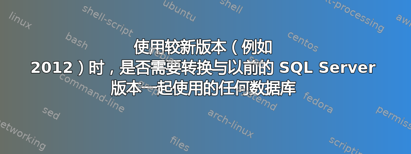 使用较新版本（例如 2012）时，是否需要转换与以前的 SQL Server 版本一起使用的任何数据库