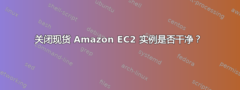 关闭现货 Amazon EC2 实例是否干净？