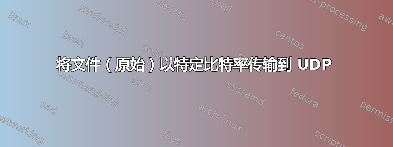 将文件（原始）以特定比特率传输到 UDP