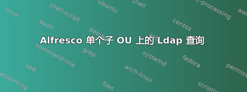 Alfresco 单个子 OU 上的 Ldap 查询