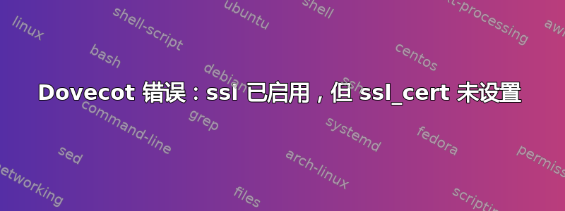 Dovecot 错误：ssl 已启用，但 ssl_cert 未设置