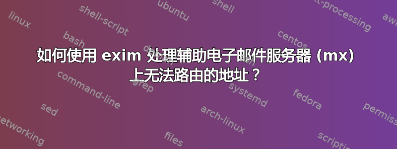 如何使用 exim 处理辅助电子邮件服务器 (mx) 上无法路由的地址？