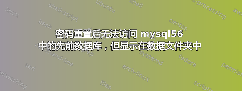 密码重置后无法访问 mysql56 中的先前数据库，但显示在数据文件夹中