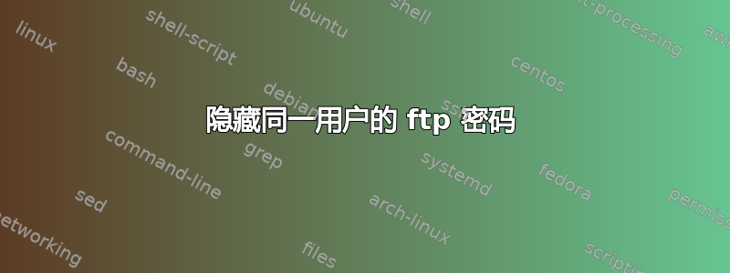 隐藏同一用户的 ftp 密码