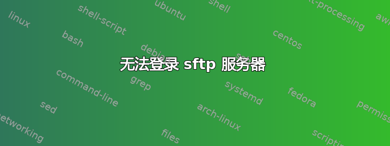 无法登录 sftp 服务器