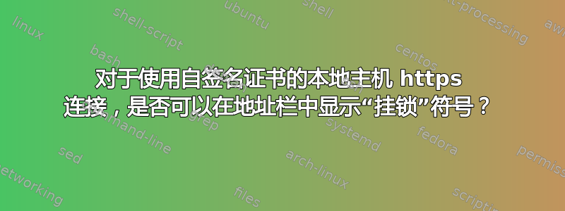 对于使用自签名证书的本地主机 https 连接，是否可以在地址栏中显示“挂锁”符号？