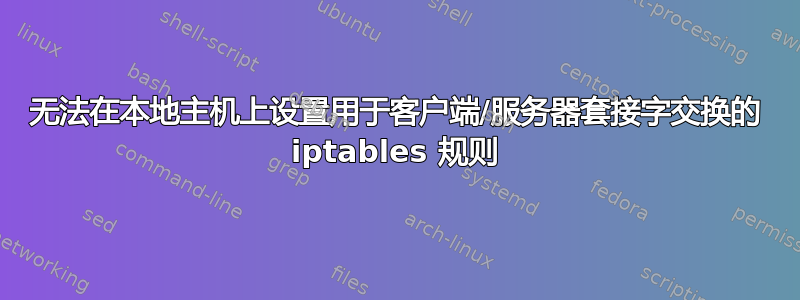 无法在本地主机上设置用于客户端/服务器套接字交换的 iptables 规则