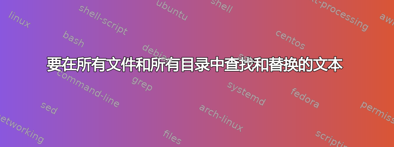 要在所有文件和所有目录中查找和替换的文本