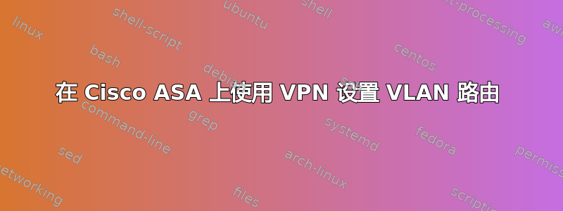 在 Cisco ASA 上使用 VPN 设置 VLAN 路由